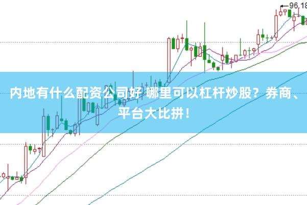 内地有什么配资公司好 哪里可以杠杆炒股？券商、平台大比拼！