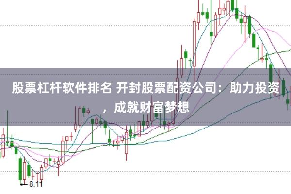 股票杠杆软件排名 开封股票配资公司：助力投资，成就财富梦想
